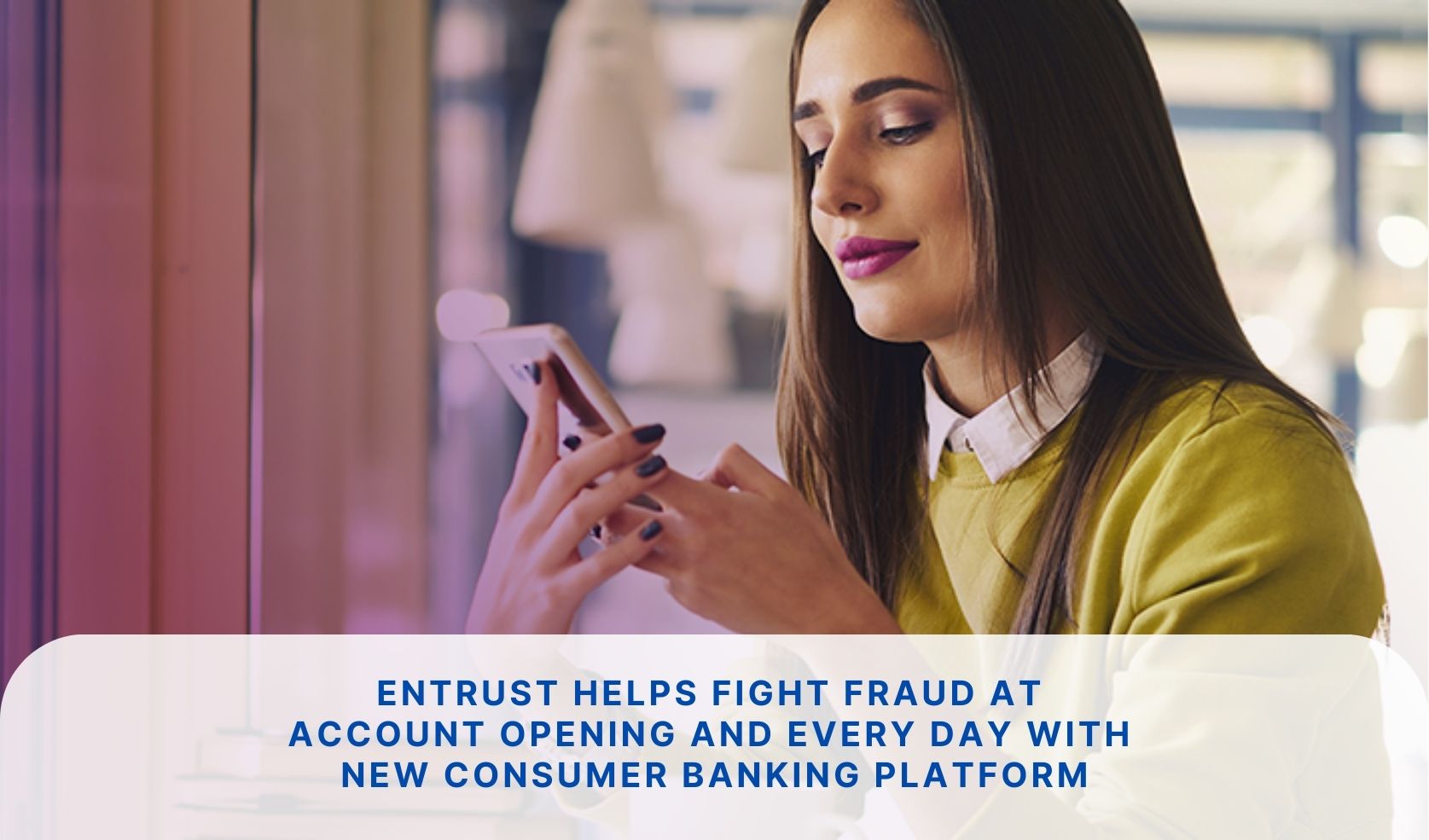 Entrust Helps Fight Fraud at Account Opening and Every Day With New Consumer Banking Platform